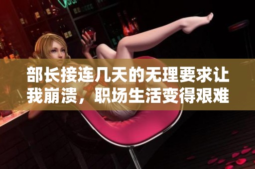部长接连几天的无理要求让我崩溃，职场生活变得艰难
