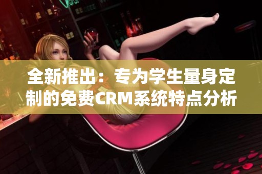 全新推出：专为学生量身定制的免费CRM系统特点分析