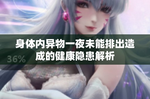 身体内异物一夜未能排出造成的健康隐患解析