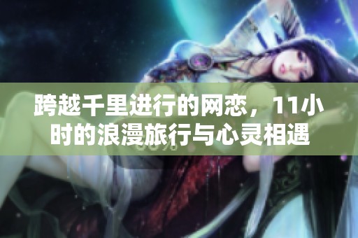 跨越千里进行的网恋，11小时的浪漫旅行与心灵相遇