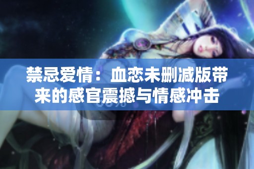 禁忌爱情：血恋未删减版带来的感官震撼与情感冲击