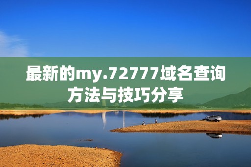最新的my.72777域名查询方法与技巧分享