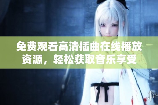 免费观看高清插曲在线播放资源，轻松获取音乐享受