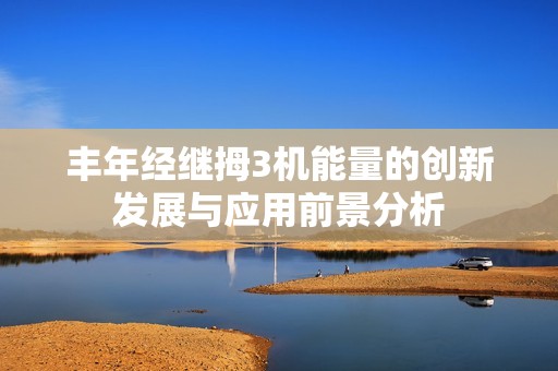 丰年经继拇3机能量的创新发展与应用前景分析