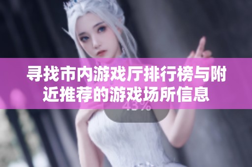 寻找市内游戏厅排行榜与附近推荐的游戏场所信息