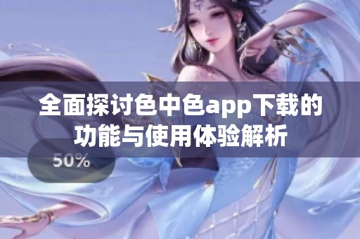 全面探讨色中色app下载的功能与使用体验解析