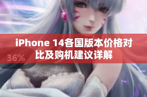iPhone 14各国版本价格对比及购机建议详解