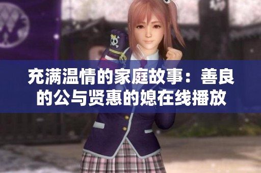 充满温情的家庭故事：善良的公与贤惠的媳在线播放