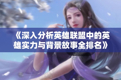 《深入分析英雄联盟中的英雄实力与背景故事全排名》
