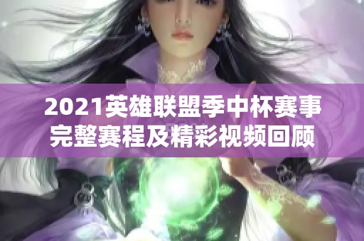 2021英雄联盟季中杯赛事完整赛程及精彩视频回顾