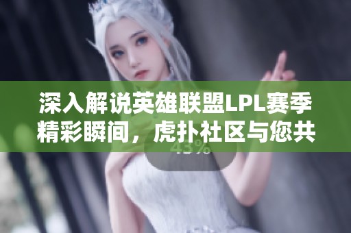 深入解说英雄联盟LPL赛季精彩瞬间，虎扑社区与您共享竞技魅力