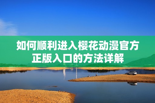 如何顺利进入樱花动漫官方正版入口的方法详解