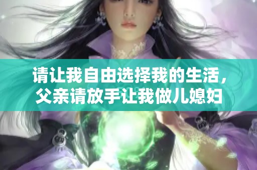 请让我自由选择我的生活，父亲请放手让我做儿媳妇