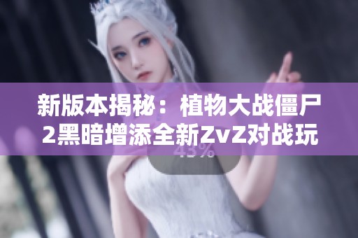 新版本揭秘：植物大战僵尸2黑暗增添全新ZvZ对战玩法