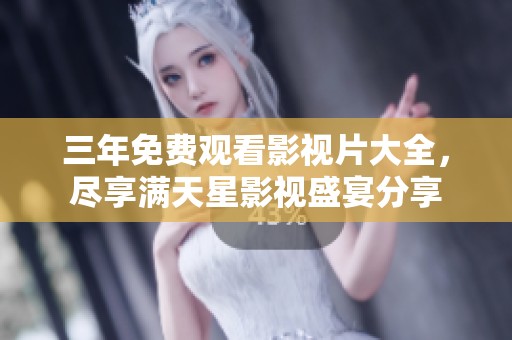 三年免费观看影视片大全，尽享满天星影视盛宴分享