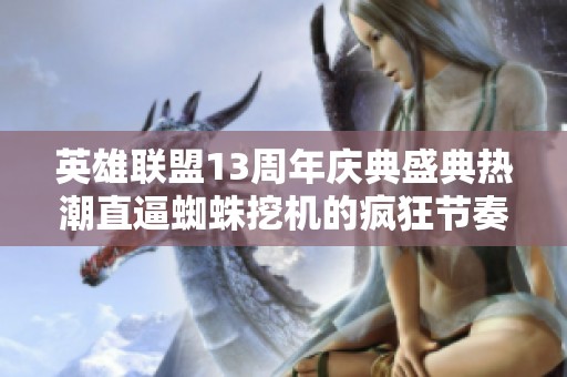 英雄联盟13周年庆典盛典热潮直逼蜘蛛挖机的疯狂节奏