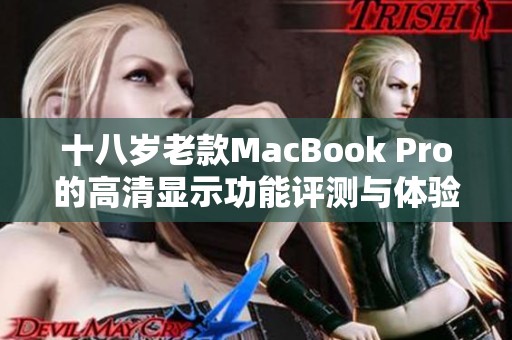 十八岁老款MacBook Pro的高清显示功能评测与体验分享