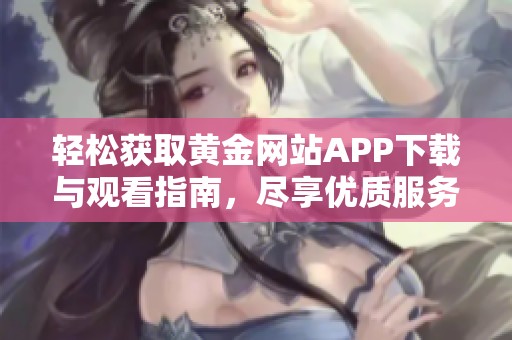 轻松获取黄金网站APP下载与观看指南，尽享优质服务