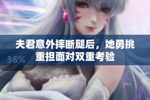 夫君意外摔断腿后，她勇挑重担面对双重考验