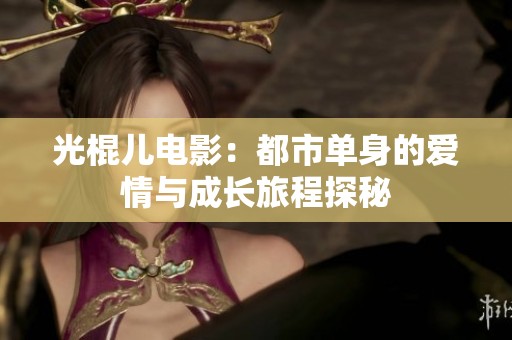 光棍儿电影：都市单身的爱情与成长旅程探秘