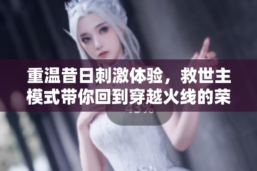 重温昔日刺激体验，救世主模式带你回到穿越火线的荣耀时刻