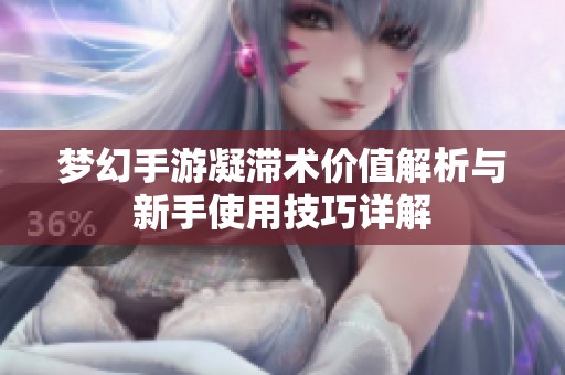 梦幻手游凝滞术价值解析与新手使用技巧详解