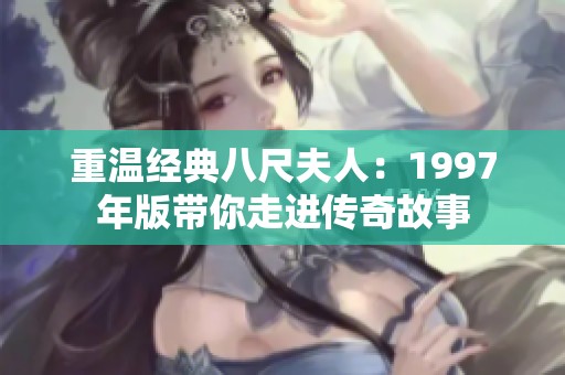 重温经典八尺夫人：1997年版带你走进传奇故事