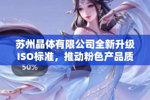 苏州晶体有限公司全新升级ISO标准，推动粉色产品质量提升