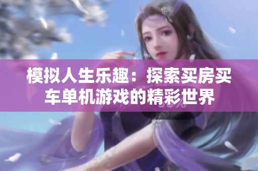 模拟人生乐趣：探索买房买车单机游戏的精彩世界