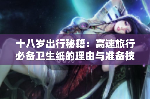 十八岁出行秘籍：高速旅行必备卫生纸的理由与准备技巧
