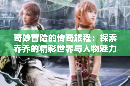 奇妙冒险的传奇旅程：探索乔乔的精彩世界与人物魅力