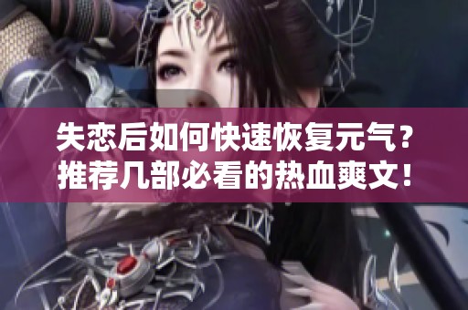 失恋后如何快速恢复元气？推荐几部必看的热血爽文！