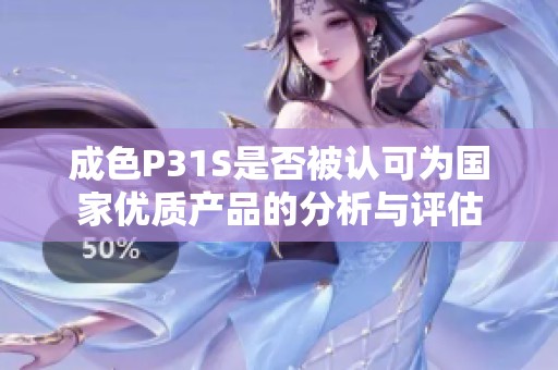 成色P31S是否被认可为国家优质产品的分析与评估