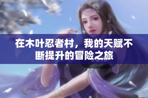 在木叶忍者村，我的天赋不断提升的冒险之旅