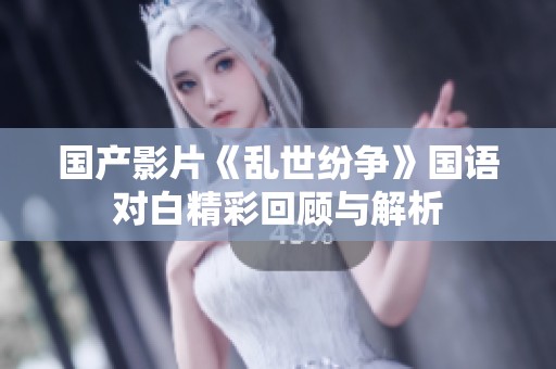 国产影片《乱世纷争》国语对白精彩回顾与解析