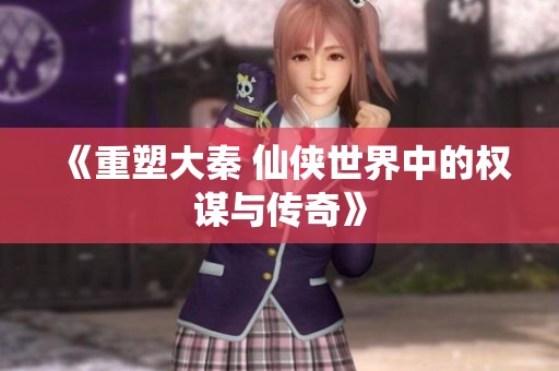 《重塑大秦 仙侠世界中的权谋与传奇》