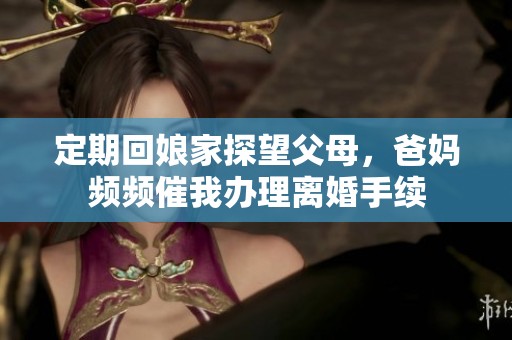 定期回娘家探望父母，爸妈频频催我办理离婚手续