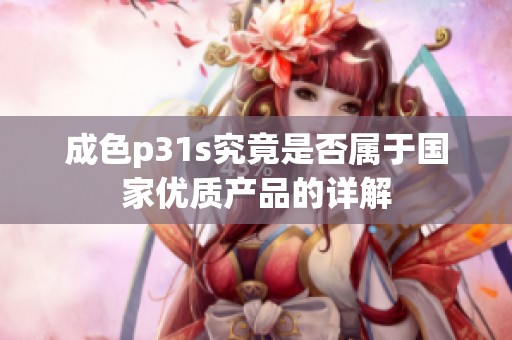 成色p31s究竟是否属于国家优质产品的详解