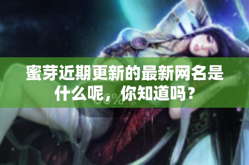 蜜芽近期更新的最新网名是什么呢，你知道吗？