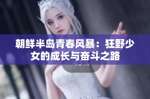 朝鲜半岛青春风暴：狂野少女的成长与奋斗之路