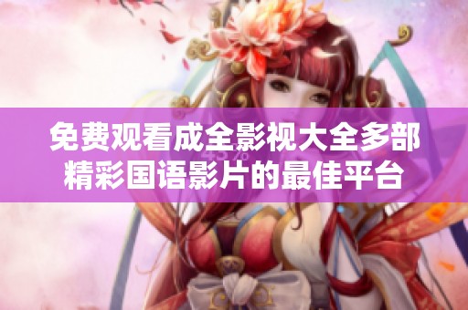 免费观看成全影视大全多部精彩国语影片的最佳平台