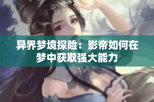 异界梦境探险：影帝如何在梦中获取强大能力