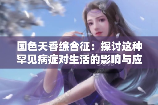 国色天香综合征：探讨这种罕见病症对生活的影响与应对策略