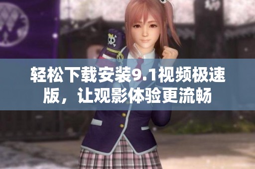 轻松下载安装9.1视频极速版，让观影体验更流畅