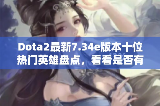 Dota2最新7.34e版本十位热门英雄盘点，看看是否有你的心头好