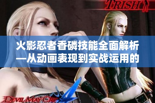 火影忍者香磷技能全面解析—从动画表现到实战运用的深度探讨