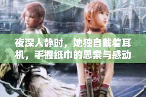 夜深人静时，她独自戴着耳机，手握纸巾的思索与感动