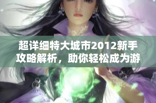 超详细特大城市2012新手攻略解析，助你轻松成为游戏大神
