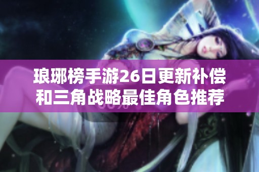 琅琊榜手游26日更新补偿和三角战略最佳角色推荐