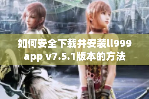 如何安全下载并安装ll999app v7.5.1版本的方法